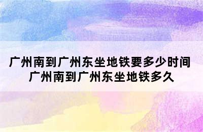 广州南到广州东坐地铁要多少时间 广州南到广州东坐地铁多久